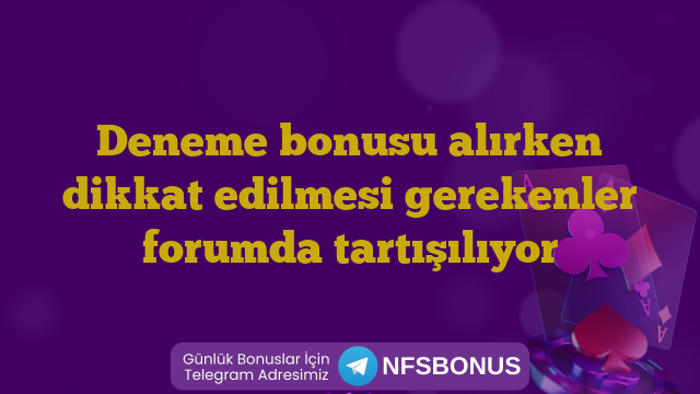 Deneme bonusu alırken dikkat edilmesi gerekenler forumda tartışılıyor